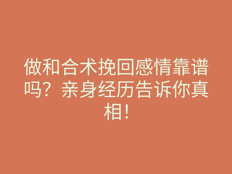做和合术挽回感情靠谱吗?亲身经历告诉你真相!