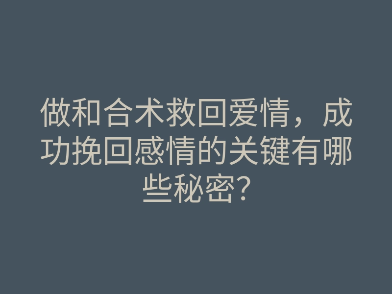 做和合术救回爱情,成功挽回感情的关键有哪些秘密?