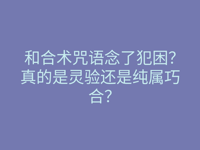 和合术咒语念了犯困?真的是灵验还是纯属巧合?