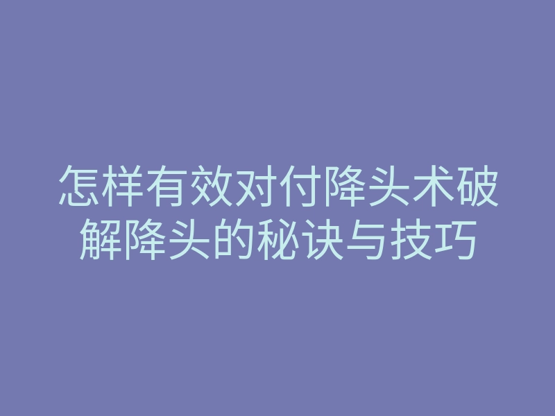 怎样有效对付降头术破解降头的秘诀与技巧