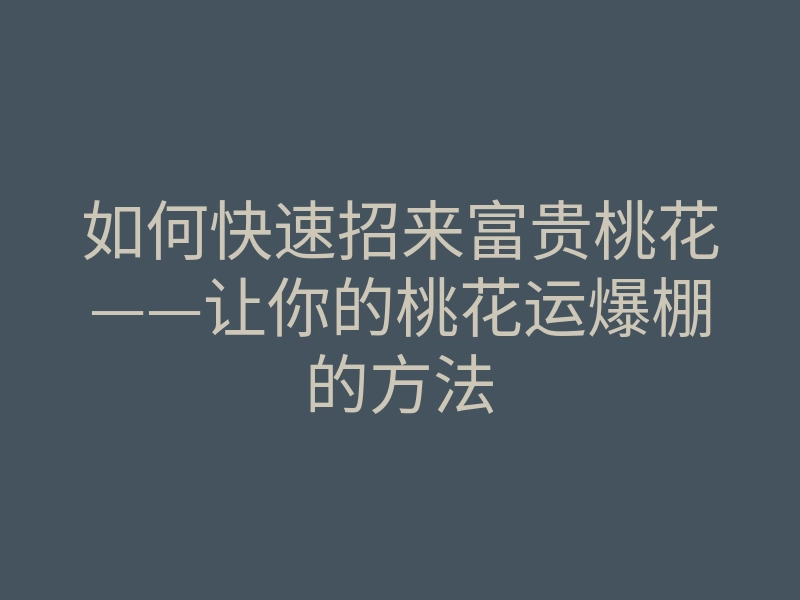 如何快速招来富贵桃花——让你的桃花运爆棚的方法