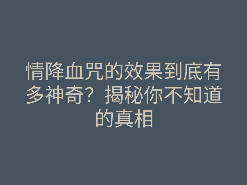 情降血咒的效果到底有多神奇?揭秘你不知道的真相