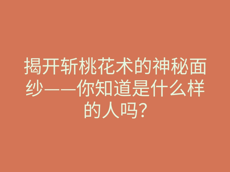 揭开斩桃花术的神秘面纱——你知道是什么样的人吗?