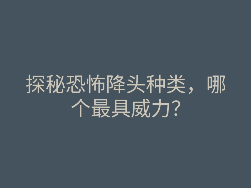 探秘恐怖降头种类,哪个最具威力?