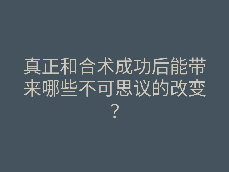 真正和合术成功后能带来哪些不可思议的改变?