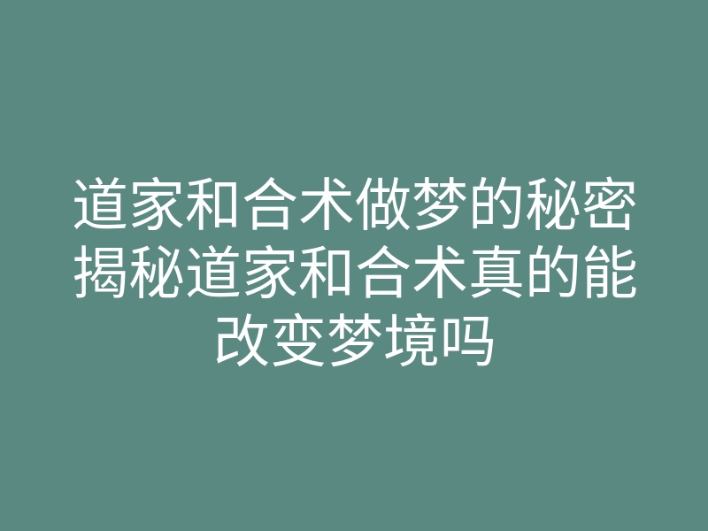 道家和合术做梦的秘密揭秘道家和合术真的能改变梦境吗