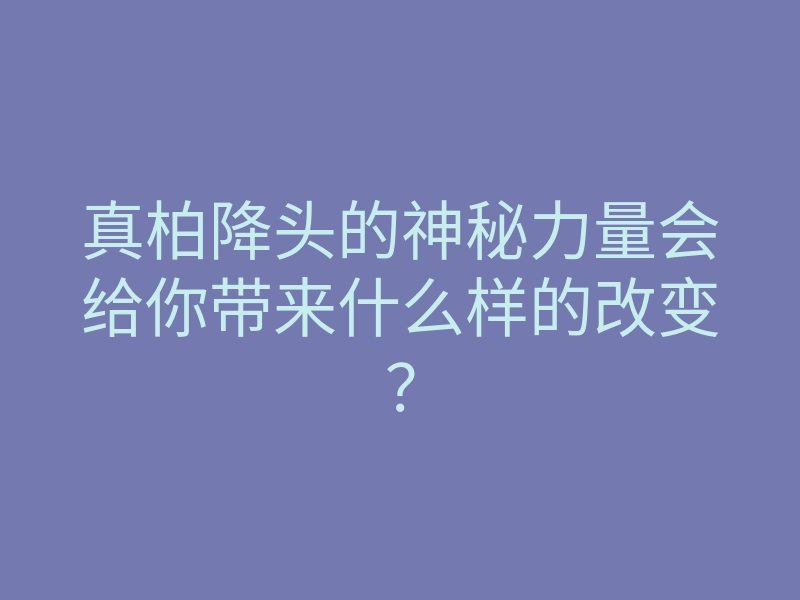 真柏降头的神秘力量会给你带来什么样的改变?