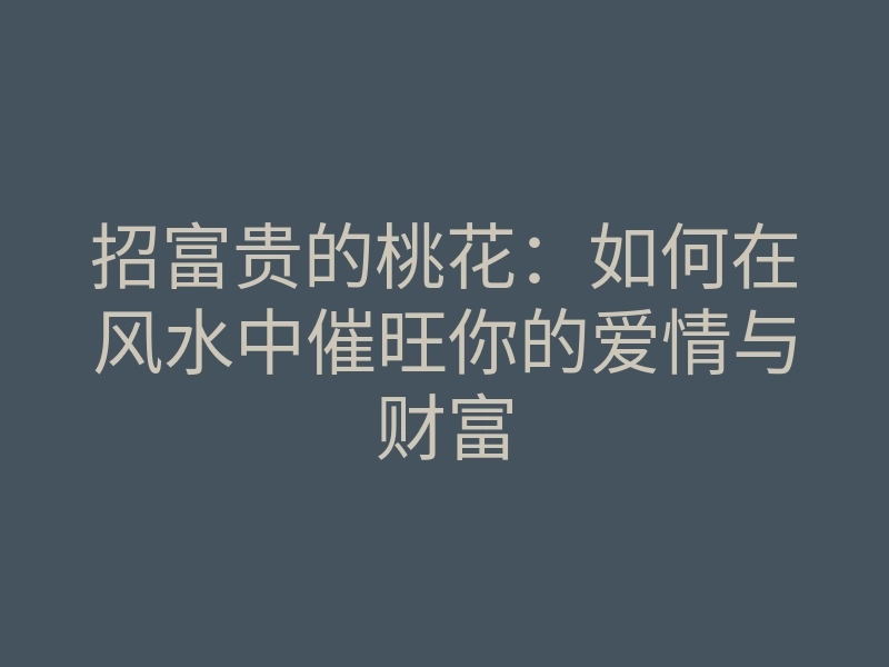 招富贵的桃花:如何在风水中催旺你的爱情与财富