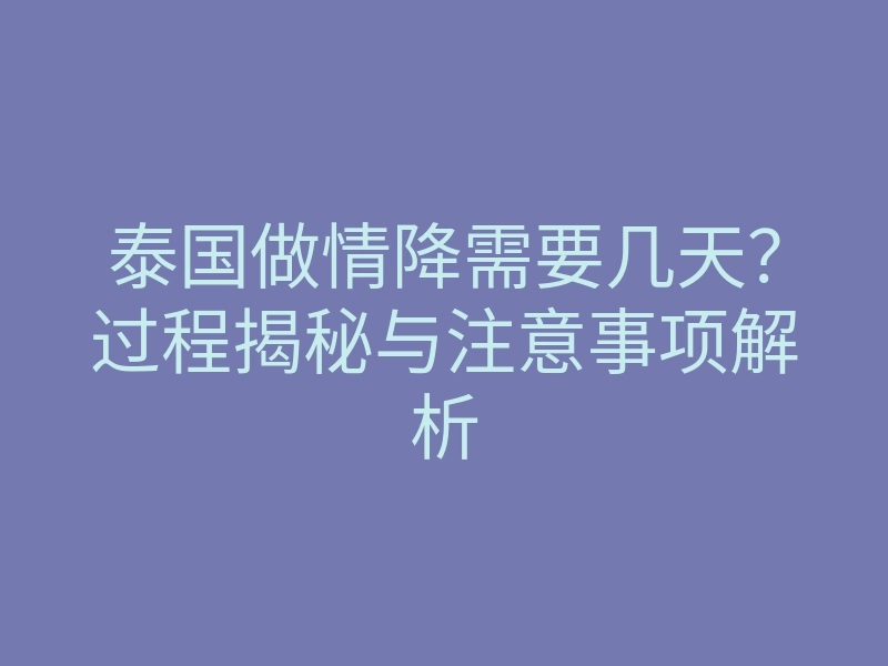 泰国做情降需要几天?过程揭秘与注意事项解析