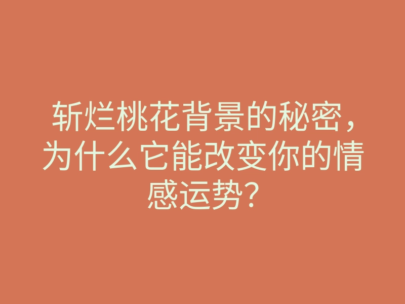 斩烂桃花背景的秘密,为什么它能改变你的情感运势?