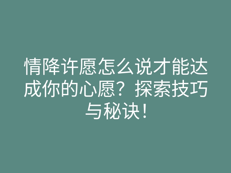 情降许愿怎么说才能达成你的心愿?探索技巧与秘诀!