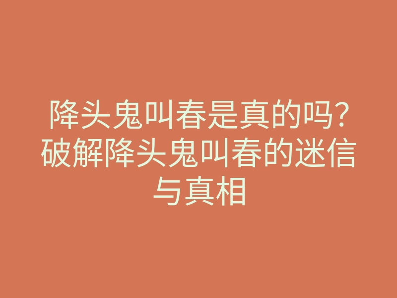 降头鬼叫春是真的吗?破解降头鬼叫春的迷信与真相