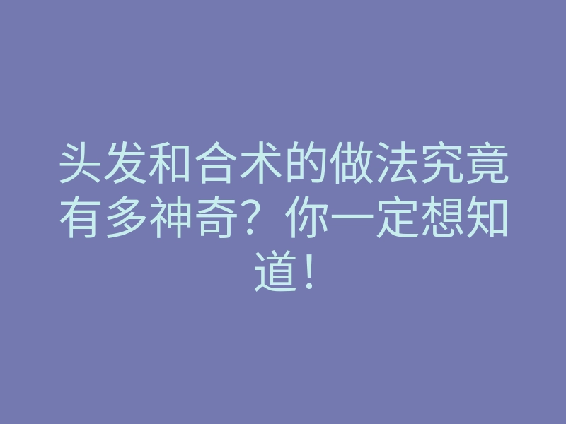 头发和合术的做法究竟有多神奇?你一定想知道!