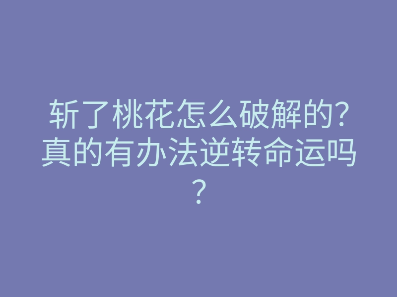 斩了桃花怎么破解的?真的有办法逆转命运吗?