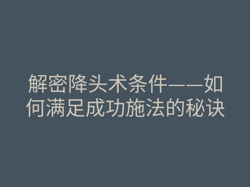 解密降头术条件——如何满足成功施法的秘诀
