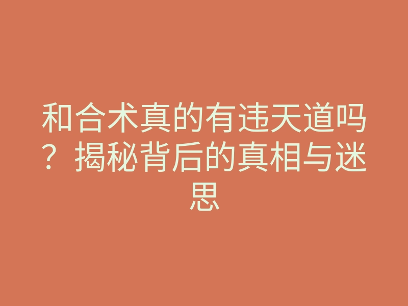 和合术真的有违天道吗？揭秘背后的真相与迷思