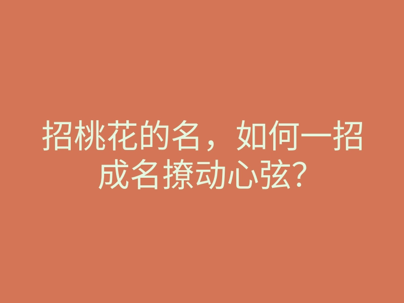 招桃花的名,如何一招成名撩动心弦?