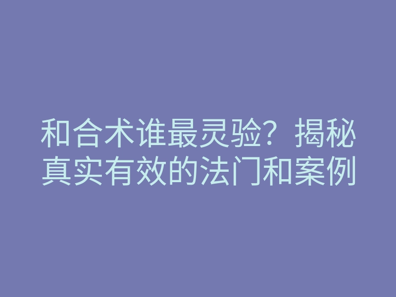 和合术谁最灵验？揭秘真实有效的法门和案例