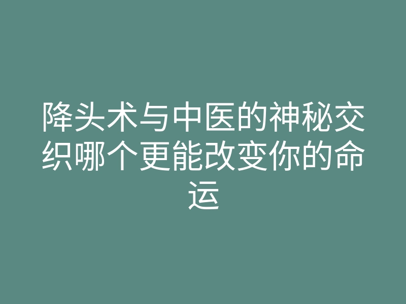 降头术与中医的神秘交织哪个更能改变你的命运