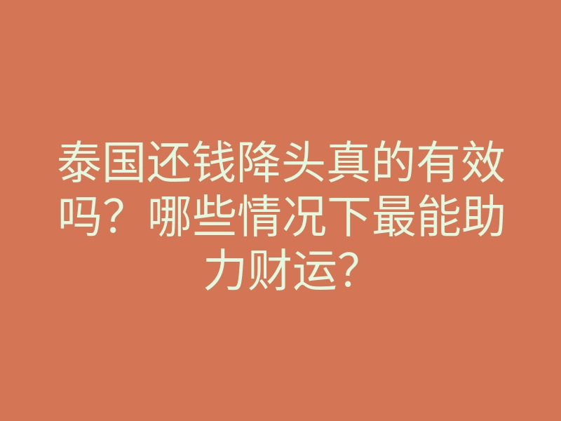 泰国还钱降头真的有效吗?哪些情况下最能助力财运?