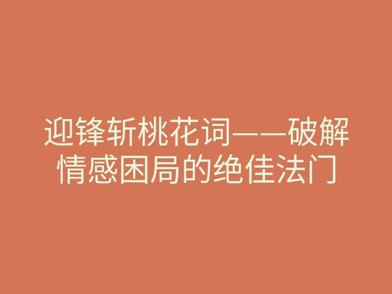 迎锋斩桃花词——破解情感困局的绝佳法门