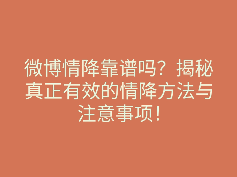 微博情降靠谱吗?揭秘真正有效的情降方法与注意事项!
