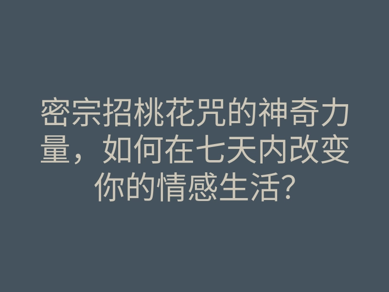 密宗招桃花咒的神奇力量,如何在七天内改变你的情感生活?