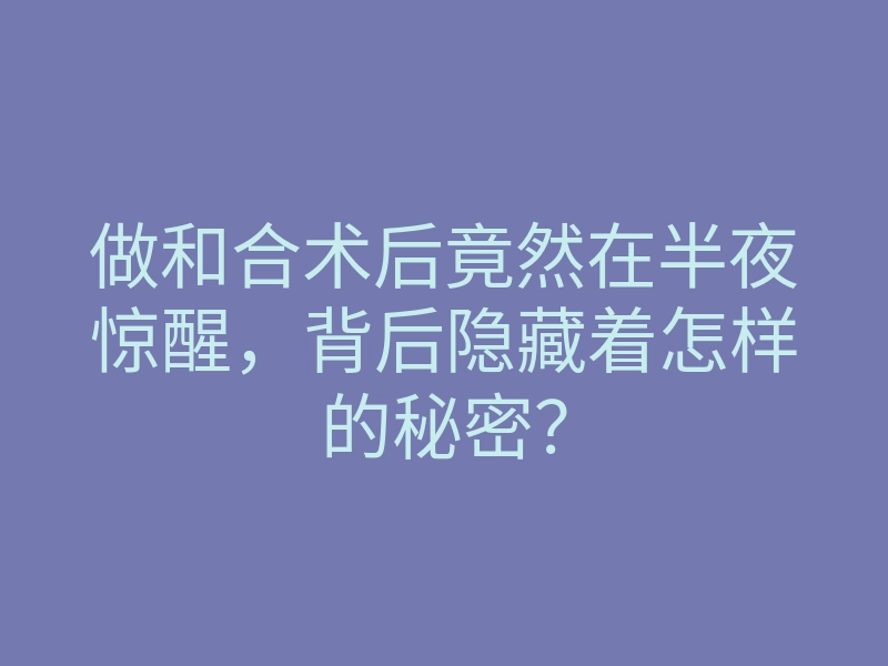 做和合术后竟然在半夜惊醒,背后隐藏着怎样的秘密?