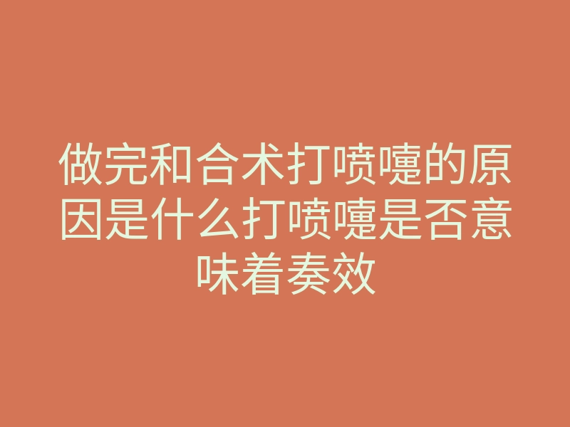 做完和合术打喷嚏的原因是什么打喷嚏是否意味着奏效