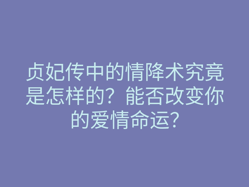 贞妃传中的情降术究竟是怎样的?能否改变你的爱情命运?