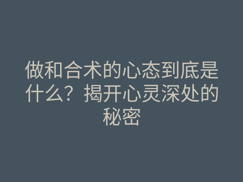 做和合术的心态到底是什么？揭开心灵深处的秘密
