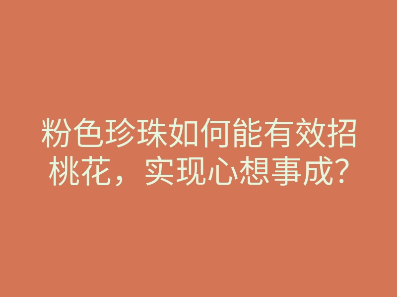 粉色珍珠如何能有效招桃花,实现心想事成?
