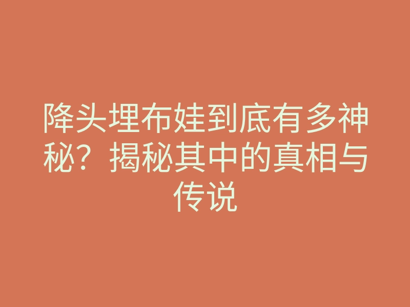降头埋布娃到底有多神秘?揭秘其中的真相与传说