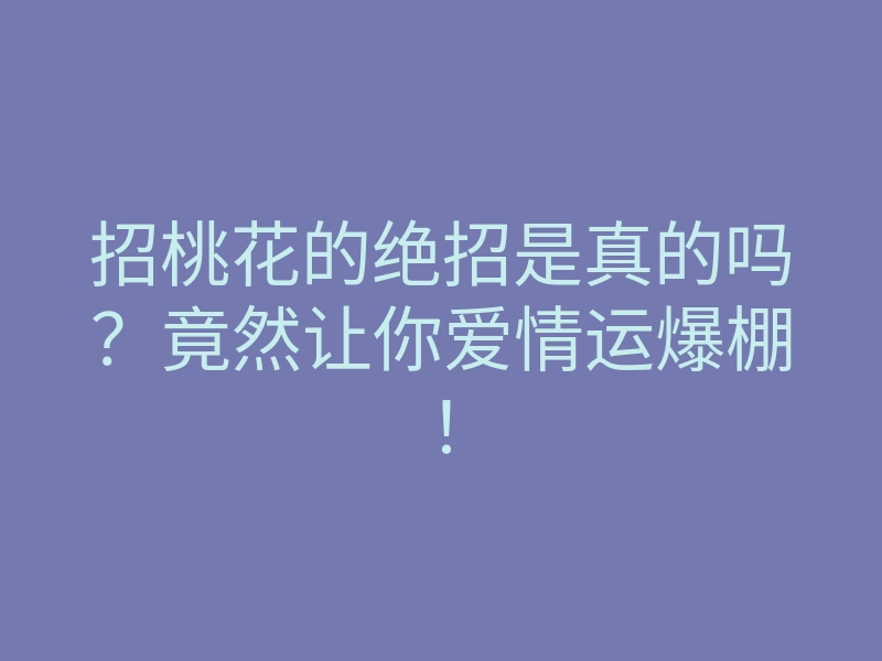 招桃花的绝招是真的吗?竟然让你爱情运爆棚!