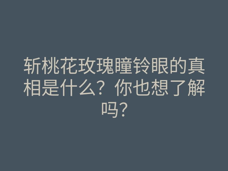 斩桃花玫瑰瞳铃眼的真相是什么？你也想了解吗？