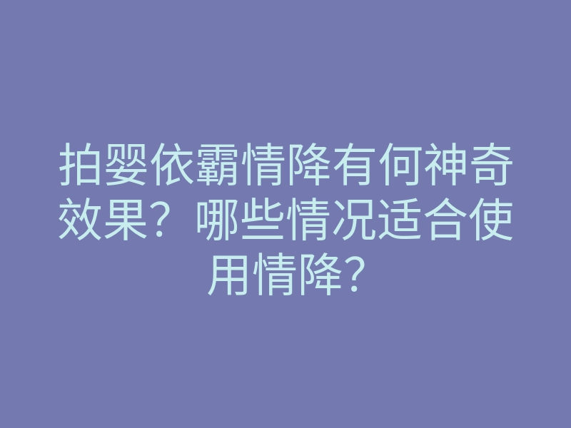拍婴依霸情降有何神奇效果?哪些情况适合使用情降?