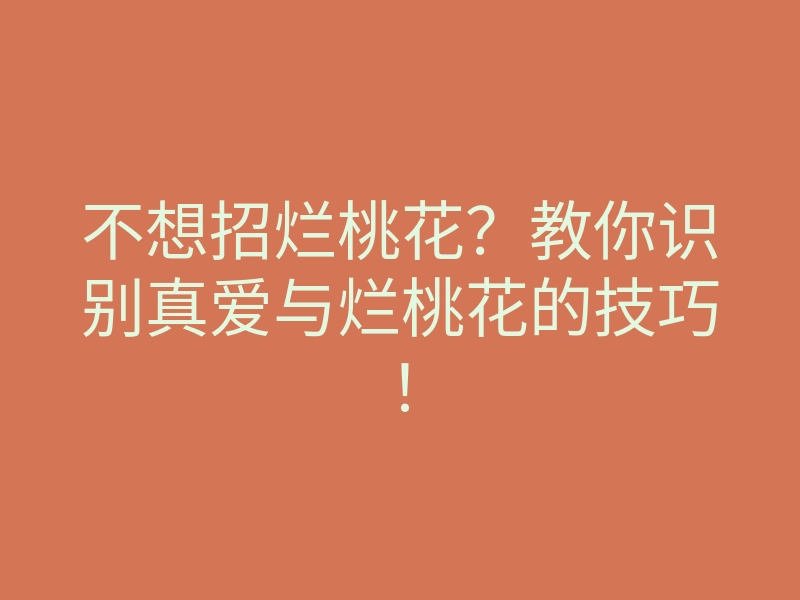 不想招烂桃花?教你识别真爱与烂桃花的技巧!