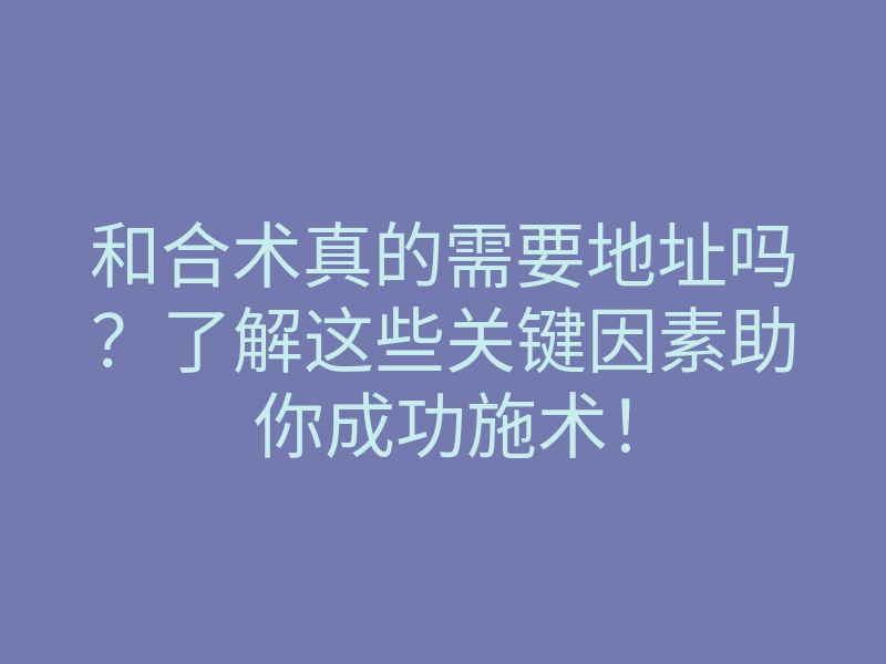 和合术真的需要地址吗?了解这些关键因素助你成功施术!