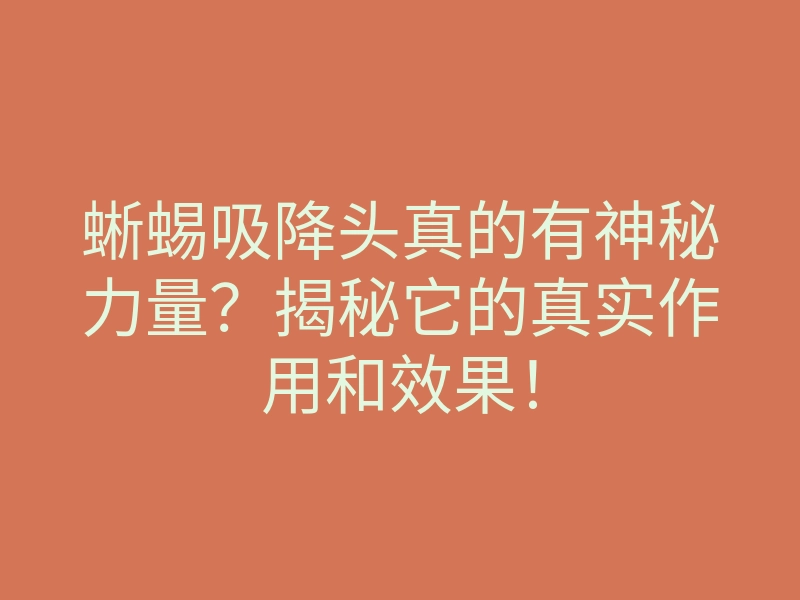 蜥蜴吸降头真的有神秘力量?揭秘它的真实作用和效果!
