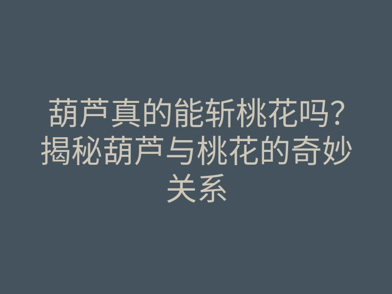 葫芦真的能斩桃花吗?揭秘葫芦与桃花的奇妙关系