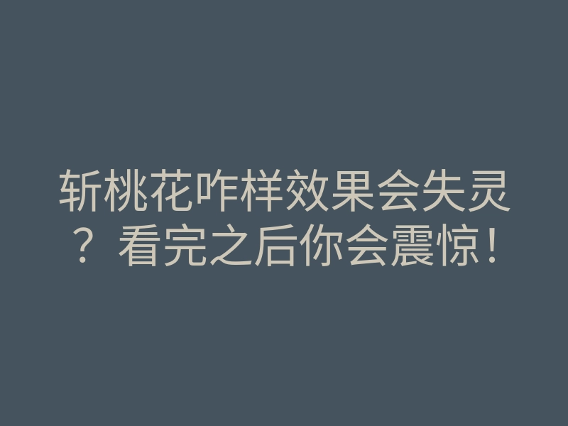 斩桃花咋样效果会失灵?看完之后你会震惊!