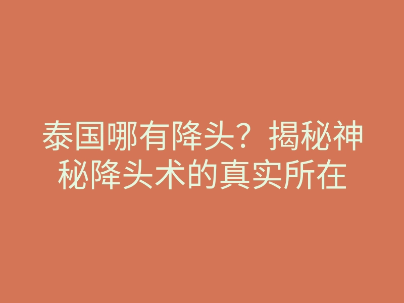 泰国哪有降头?揭秘神秘降头术的真实所在