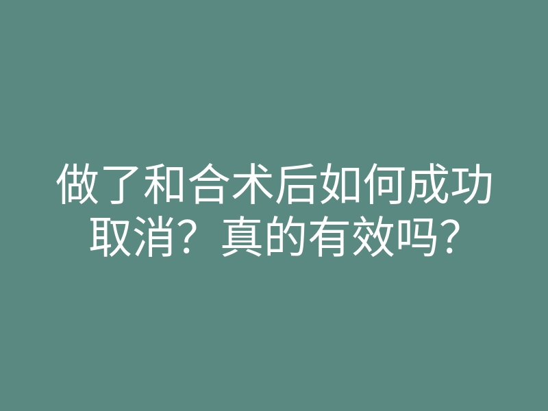 做了和合术后如何成功取消?真的有效吗?