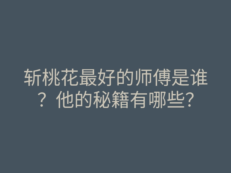 斩桃花最好的师傅是谁？他的秘籍有哪些？