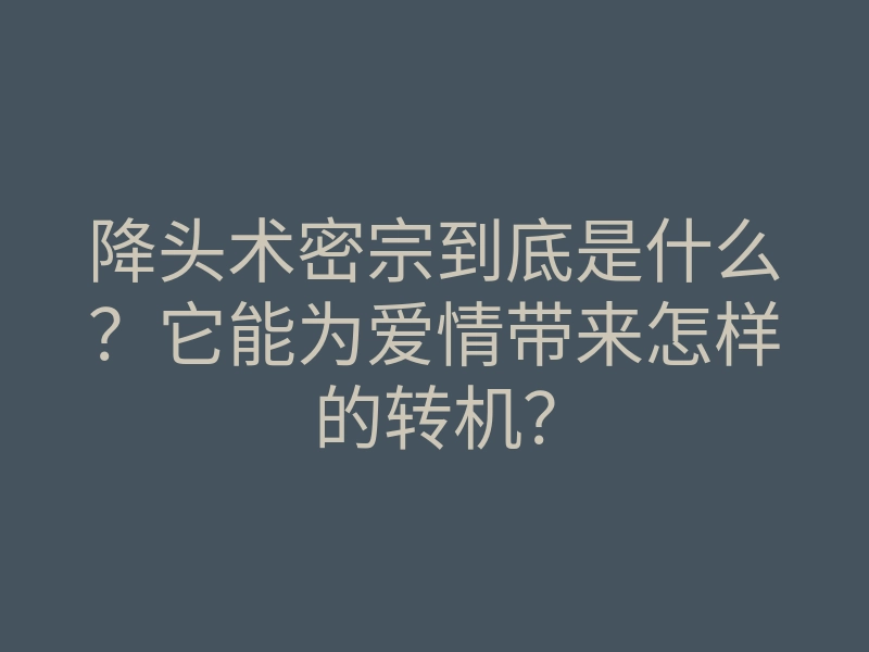 降头术密宗到底是什么？它能为爱情带来怎样的转机？