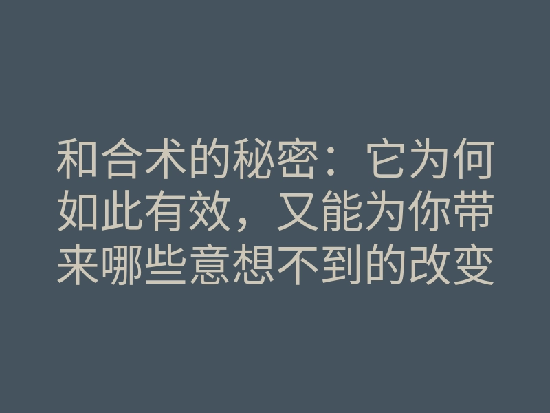 和合术的秘密：它为何如此有效，又能为你带来哪些意想不到的改变？