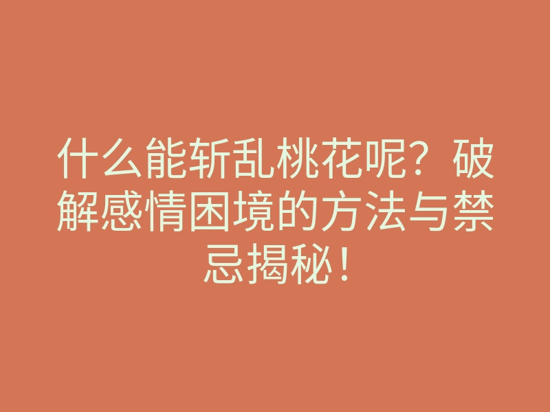 什么能斩乱桃花呢?破解感情困境的方法与禁忌揭秘!