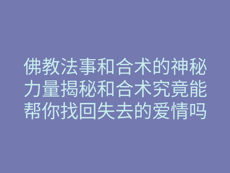 佛教法事和合术的神秘力量揭秘和合术究竟能帮你找回失去的爱情吗