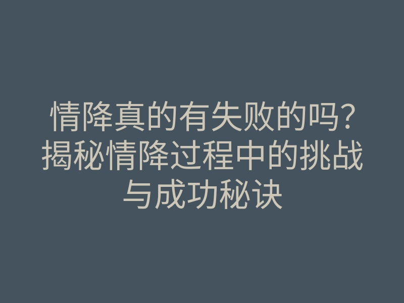 情降真的有失败的吗?揭秘情降过程中的挑战与成功秘诀