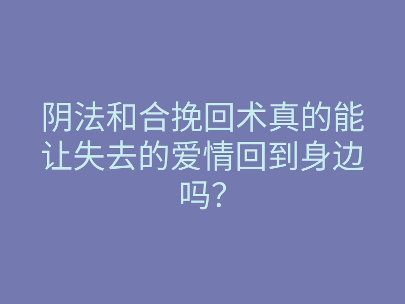 阴法和合挽回术真的能让失去的爱情回到身边吗?